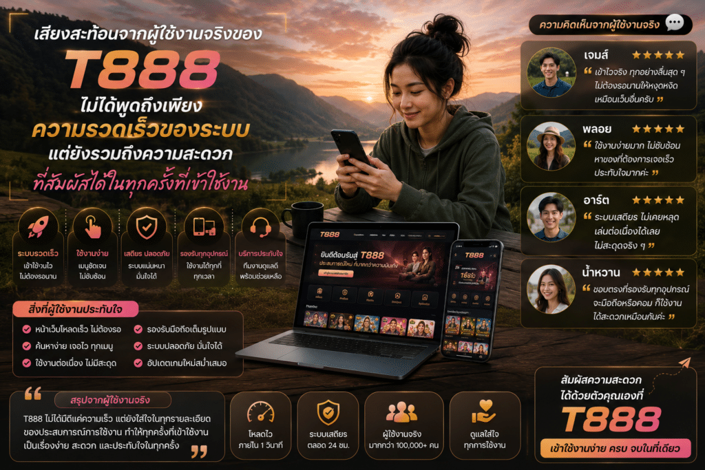 เสียงสะท้อนจากผู้ใช้งานจริงของ T888 ไม่ได้พูดถึงเพียงความรวดเร็วของระบบ แต่ยังรวมถึงความสะดวกที่สัมผัสได้ในทุกครั้งที่เข้าใช้งาน
